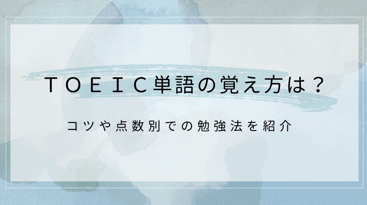 TOEIC単語の覚え方は？コツや点数別での勉強法を紹介