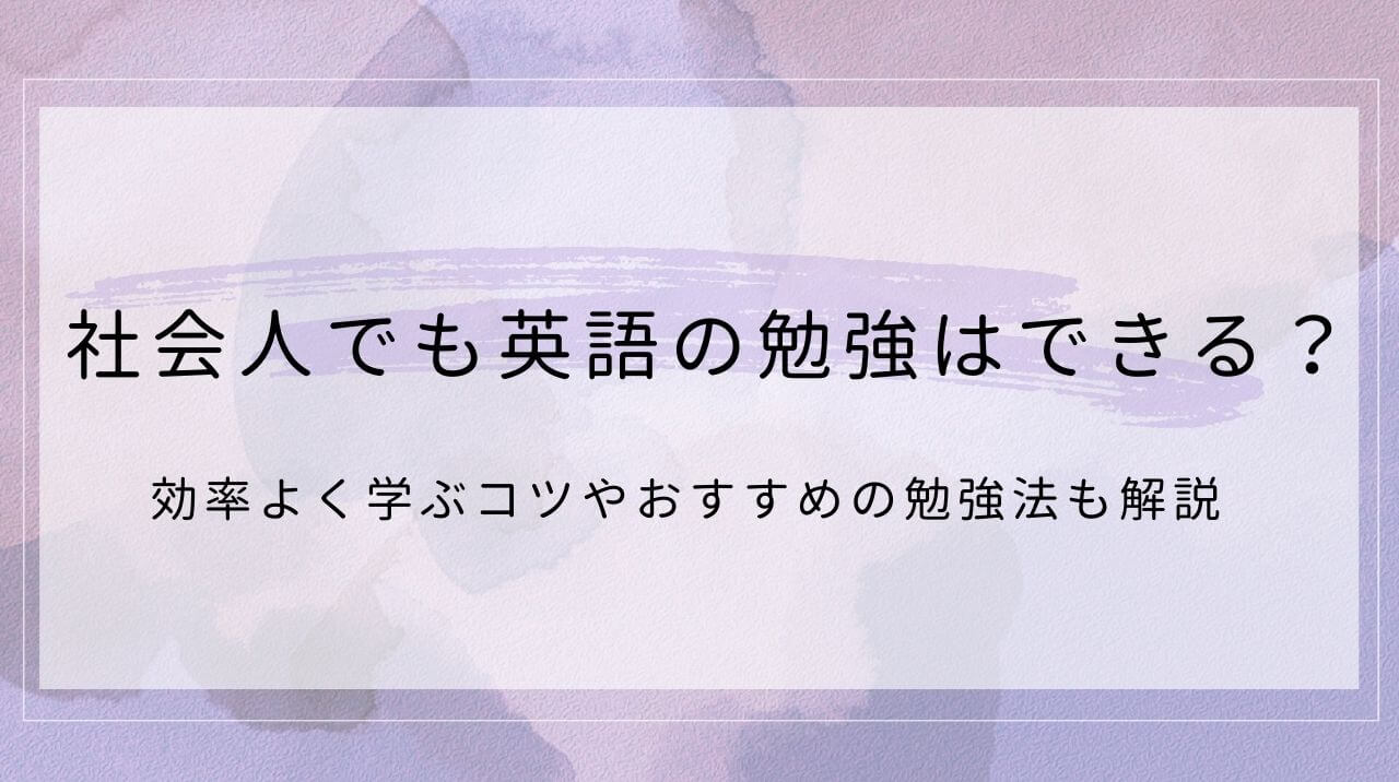 社会人でも英語の勉強はできる？効率よく学びコツやおすすめの勉強法も解説