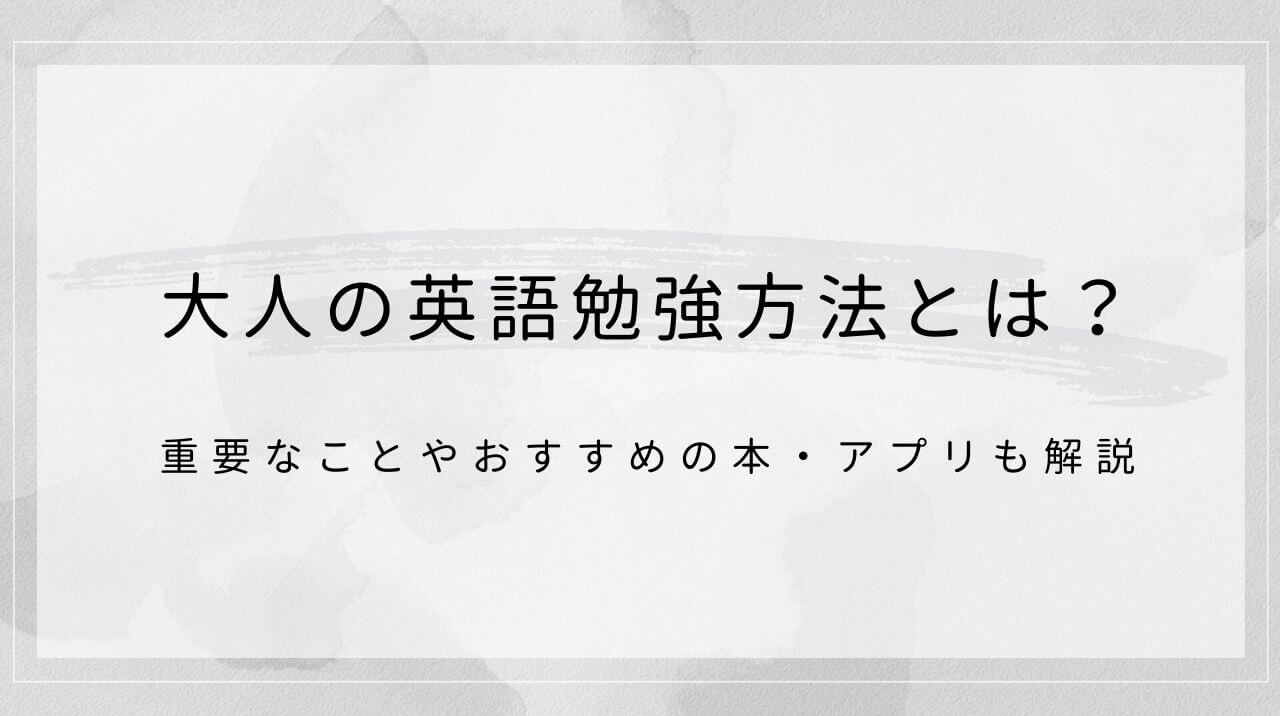 大人の英語勉強方法とは？重要なことやおすすめの本・アプリも解説