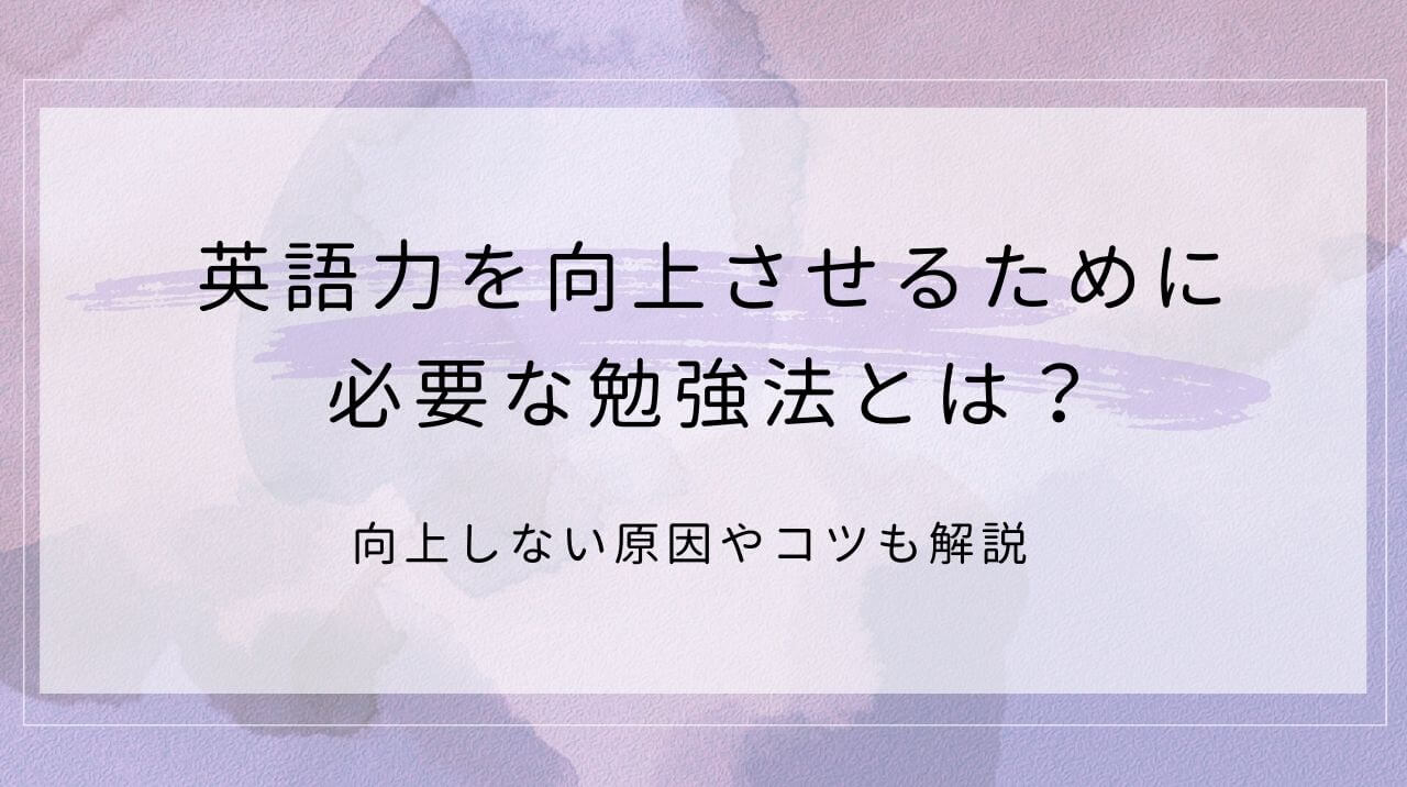 英語力を向上させるために必要な勉強法とは？向上しない原因やコツも解説