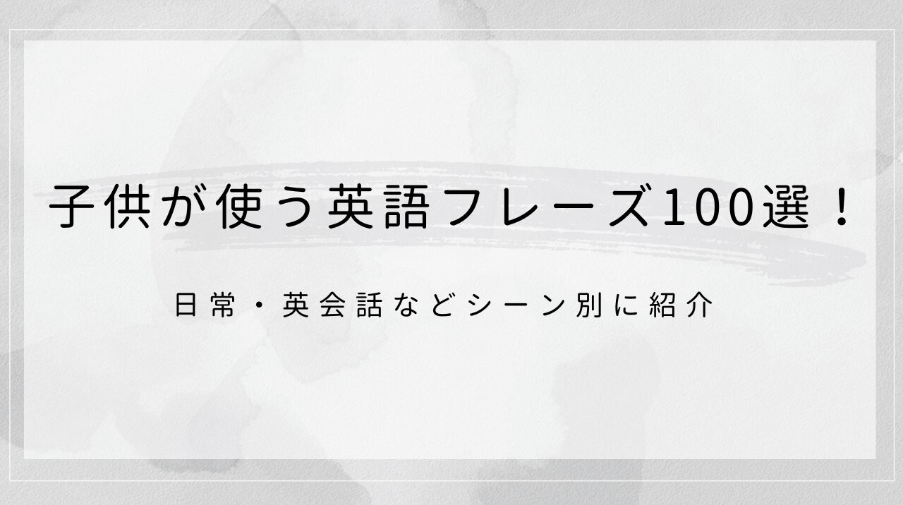子供が使う英語フレーズ100選 ！日常・英会話などシーン別に紹介